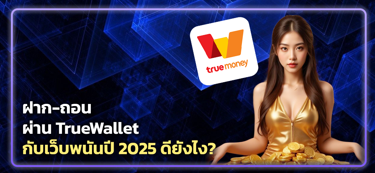 ฝาก-ถอนผ่าน True Wallet กับเว็บพนันปี 2025 ดียังไง?